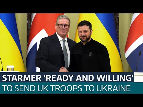 UK Prime Minister Sir Keir Starmer says he is ‘ready and willing’ to send British troops to Ukraine