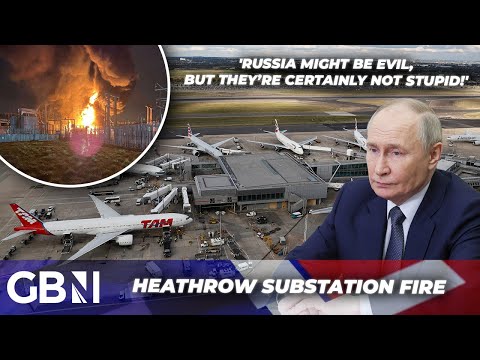 ‘Russia Might Be Evil, but They’re Not Stupid’ | ‘No Reason to Suspect Foul Play’ over Heathrow Fire