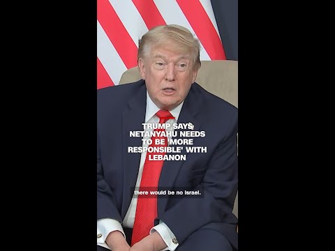 Trump says Netanyahu needs to be ‘more responsible’ with Lebanon