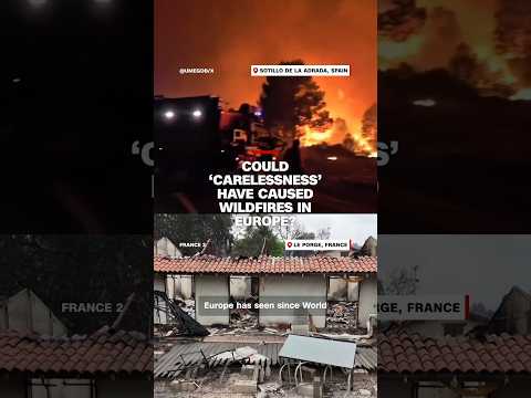 Could ‘carelessness’ have caused wildfires in Europe?
