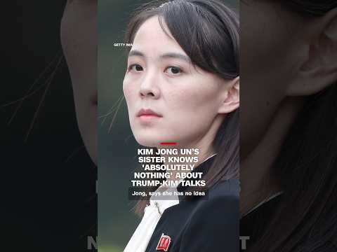 Kim Jong Un’s sister knows ‘absolutely nothing’ about Trump-Kim talks