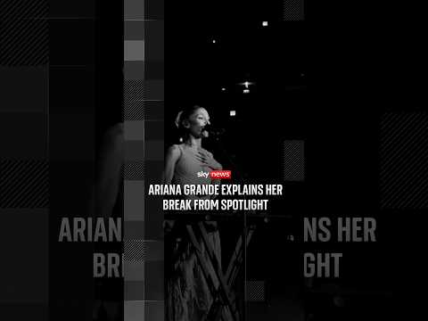 Ariana Grande explains her break from spotlight