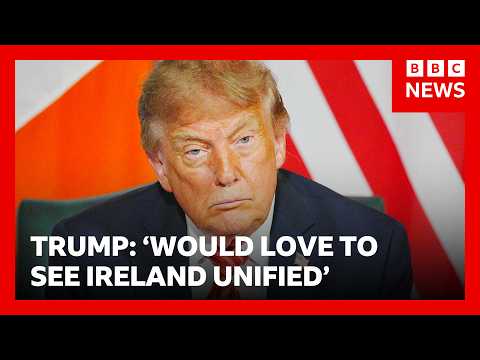 Trump says that united Ireland would be ‘a great thing’ | BBC News
